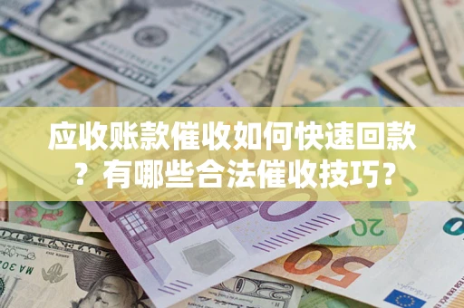 北京应收账款催收如何快速回款？有哪些合法催收技巧？