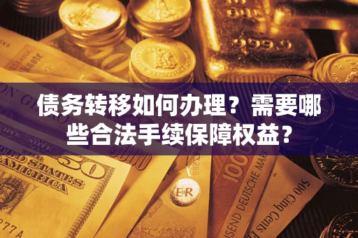北京债务转移如何办理？需要哪些合法手续保障权益？