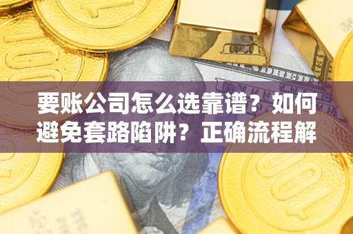 北京要账公司怎么选靠谱？如何避免套路陷阱？正确流程解析