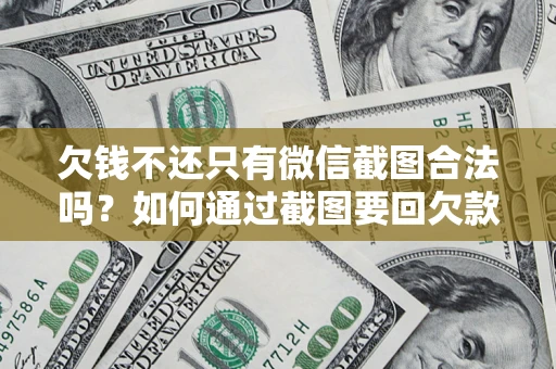 北京欠钱不还只有微信截图合法吗？如何通过截图要回欠款？