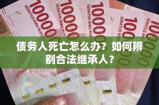 北京债务人死亡怎么办？如何辨别合法继承人？