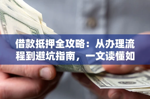 北京借款抵押全攻略：从办理流程到避坑指南，一文读懂如何安全融资