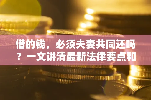 北京借的钱，必须夫妻共同还吗？一文讲清最新法律要点和避坑指南