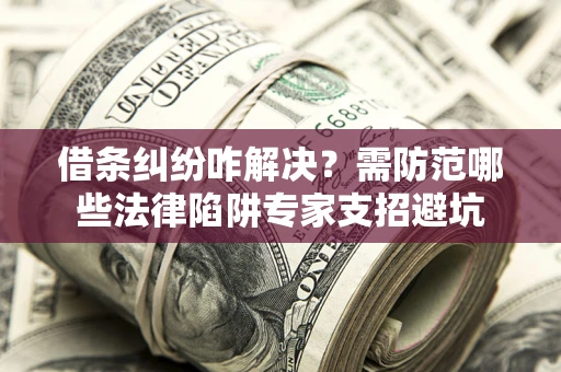 北京借条纠纷咋解决？需防范哪些法律陷阱专家支招避坑
