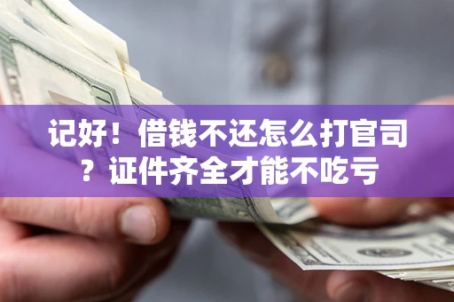 北京记好！借钱不还怎么打官司？证件齐全才能不吃亏