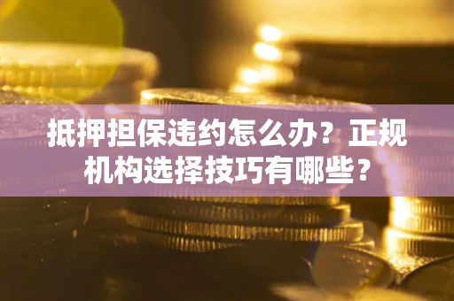 北京抵押担保违约怎么办？正规机构选择技巧有哪些？