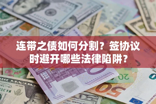 北京连带之债如何分割？签协议时避开哪些法律陷阱？