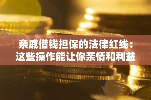 北京亲戚借钱担保的法律红线：这些操作能让你亲情和利益两不误