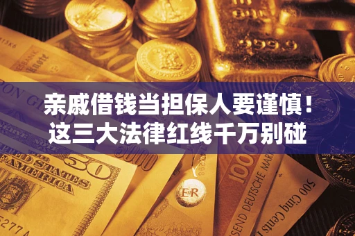 北京亲戚借钱当担保人要谨慎！这三大法律红线千万别碰