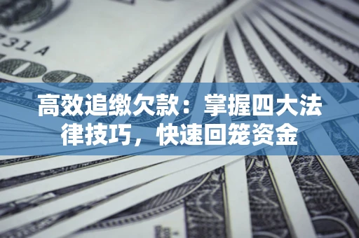 北京高效追缴欠款：掌握四大法律技巧，快速回笼资金