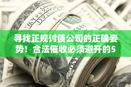 北京寻找正规讨债公司的正确姿势！合法催收必须避开的5大雷区