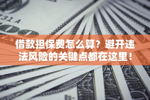 北京借款担保费怎么算？避开违法风险的关键点都在这里！