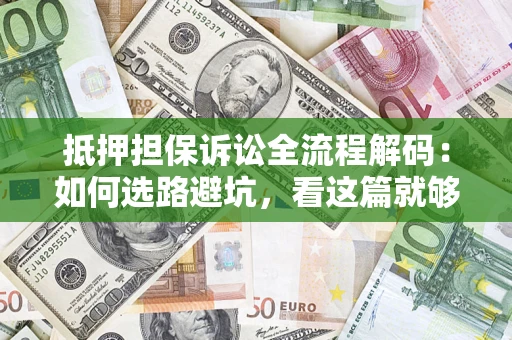 北京抵押担保诉讼全流程解码：如何选路避坑，看这篇就够了