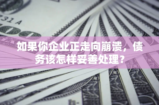 北京如果你企业正走向崩溃，债务该怎样妥善处理？