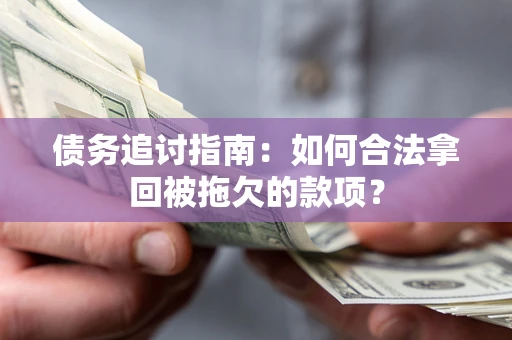 北京债务追讨指南：如何合法拿回被拖欠的款项？