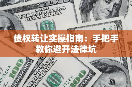 北京债权转让实操指南：手把手教你避开法律坑
