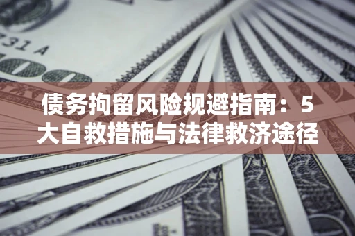 北京债务拘留风险规避指南：5大自救措施与法律救济途径