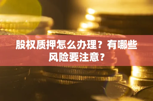 北京股权质押怎么办理？有哪些风险要注意？