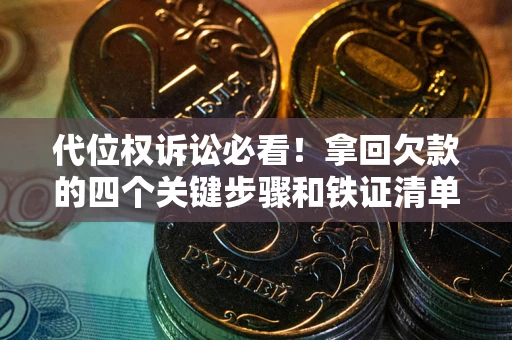 北京代位权诉讼必看!拿回欠款的四个关键步骤和铁证清单 北京代位权诉讼必看!拿回欠款的四个关键步骤和铁证清单