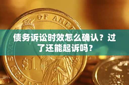 北京债务诉讼时效怎么确认？过了还能起诉吗？