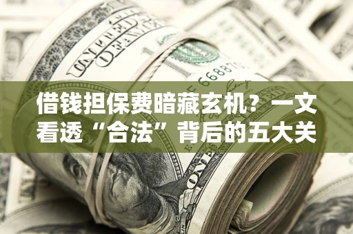 北京借钱担保费暗藏玄机？一文看透“合法”背后的五大关键陷阱
