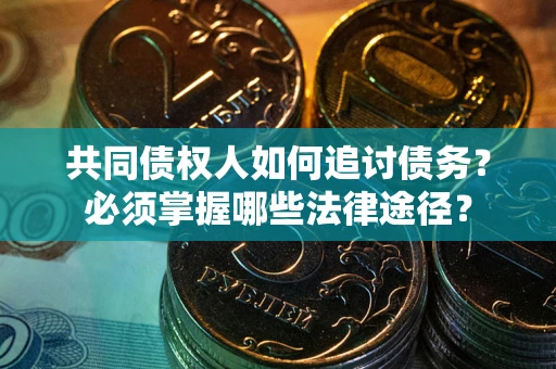 北京共同债权人如何追讨债务？必须掌握哪些法律途径？