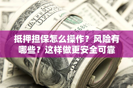 北京抵押担保怎么操作？风险有哪些？这样做更安全可靠