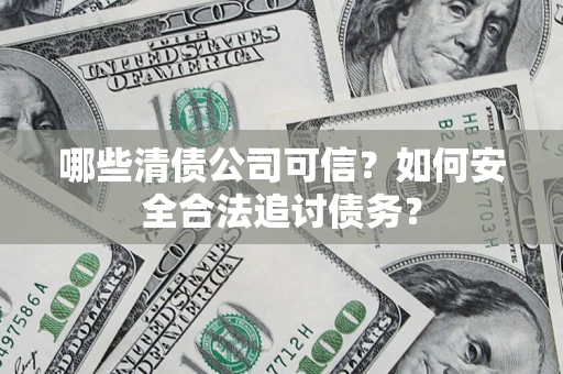 北京哪些清债公司可信？如何安全合法追讨债务？