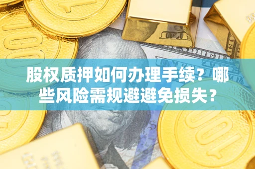北京股权质押如何办理手续？哪些风险需规避避免损失？
