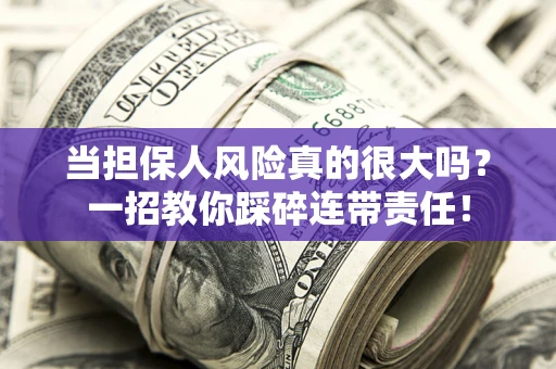 北京当担保人风险真的很大吗？一招教你踩碎连带责任！