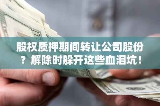 北京股权质押期间转让公司股份？解除时躲开这些血泪坑！