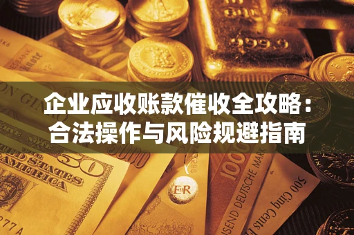 北京企业应收账款催收全攻略：合法操作与风险规避指南