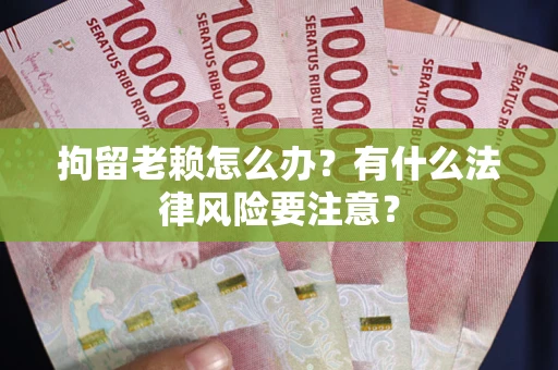 北京拘留老赖怎么办？有什么法律风险要注意？