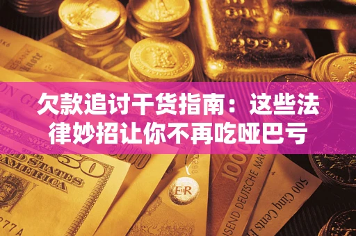 北京欠款追讨干货指南：这些法律妙招让你不再吃哑巴亏