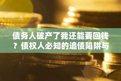 北京债务人破产了我还能要回钱？债权人必知的追债陷阱与破局之道