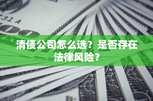 北京清债公司怎么选？是否存在法律风险？