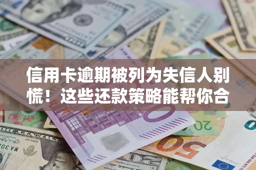 北京信用卡逾期被列为失信人别慌！这些还款策略能帮你合法止损