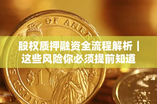 北京股权质押融资全流程解析｜这些风险你必须提前知道