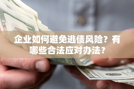北京企业如何避免逃债风险？有哪些合法应对办法？
