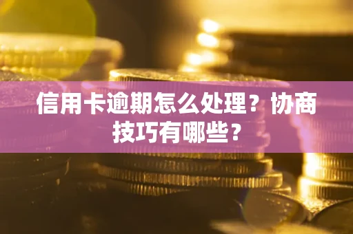 北京信用卡逾期怎么处理？协商技巧有哪些？