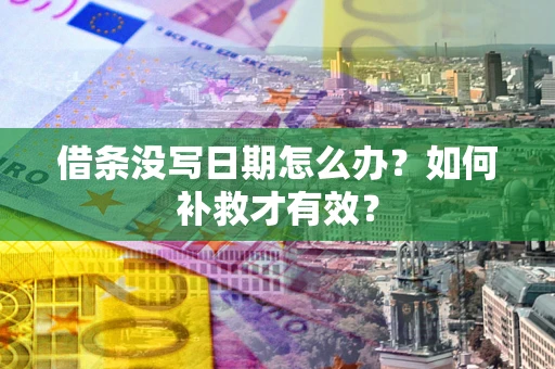 北京借条没写日期怎么办？如何补救才有效？