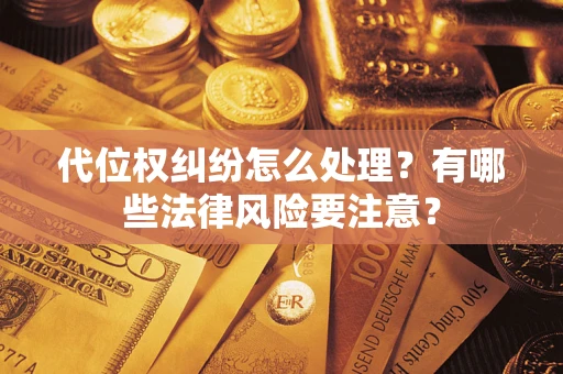 北京代位权纠纷怎么处理？有哪些法律风险要注意？