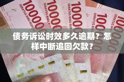 北京债务诉讼时效多久逾期？怎样中断追回欠款？