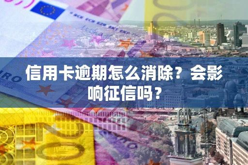 北京信用卡逾期怎么消除？会影响征信吗？