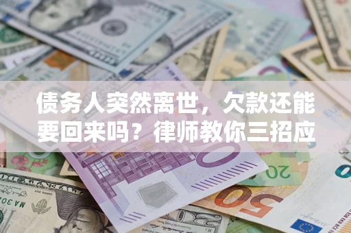 北京债务人突然离世，欠款还能要回来吗？律师教你三招应对