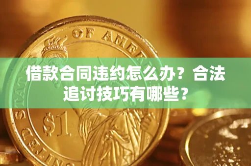 北京借款合同违约怎么办？合法追讨技巧有哪些？