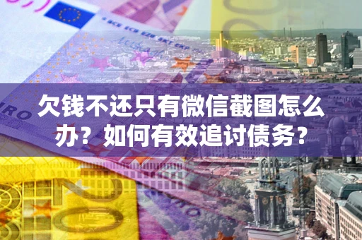 北京欠钱不还只有微信截图怎么办？如何有效追讨债务？