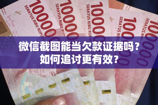 北京微信截图能当欠款证据吗？如何追讨更有效？