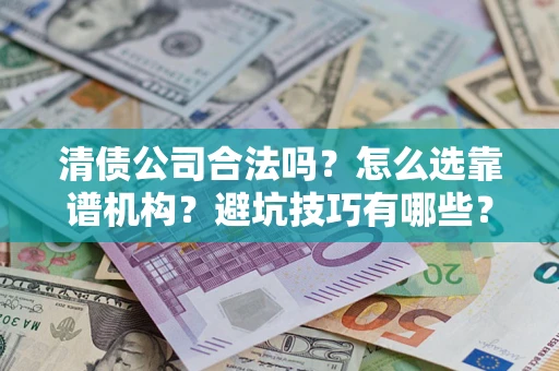 北京清债公司合法吗？怎么选靠谱机构？避坑技巧有哪些？