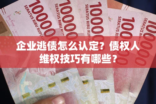 北京企业逃债怎么认定？债权人维权技巧有哪些？